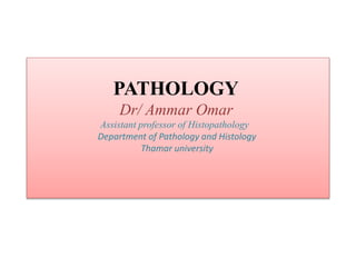 PATHOLOGY
Dr/ Ammar Omar
Assistant professor of Histopathology
Department of Pathology and Histology
Thamar university
 