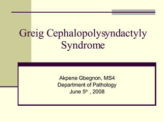 Greig Cephalopolysyndactyly Syndrome Akpene Gbegnon, MS4 Department of Pathology June 5 th  , 2008 