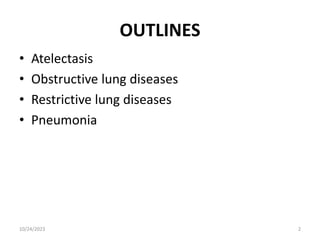 OUTLINES
• Atelectasis
• Obstructive lung diseases
• Restrictive lung diseases
• Pneumonia
10/24/2023 2
 