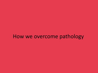 How we overcome pathology
 