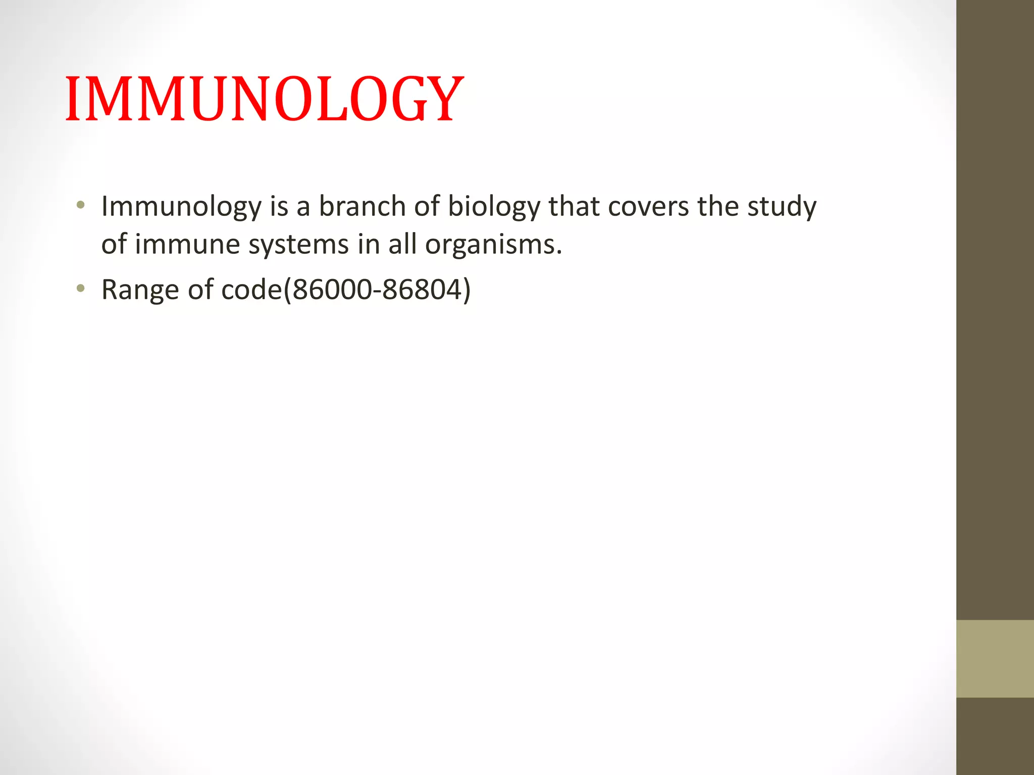 IMMUNOLOGY
• Immunology is a branch of biology that covers the study
of immune systems in all organisms.
• Range of code(86000-86804)
 