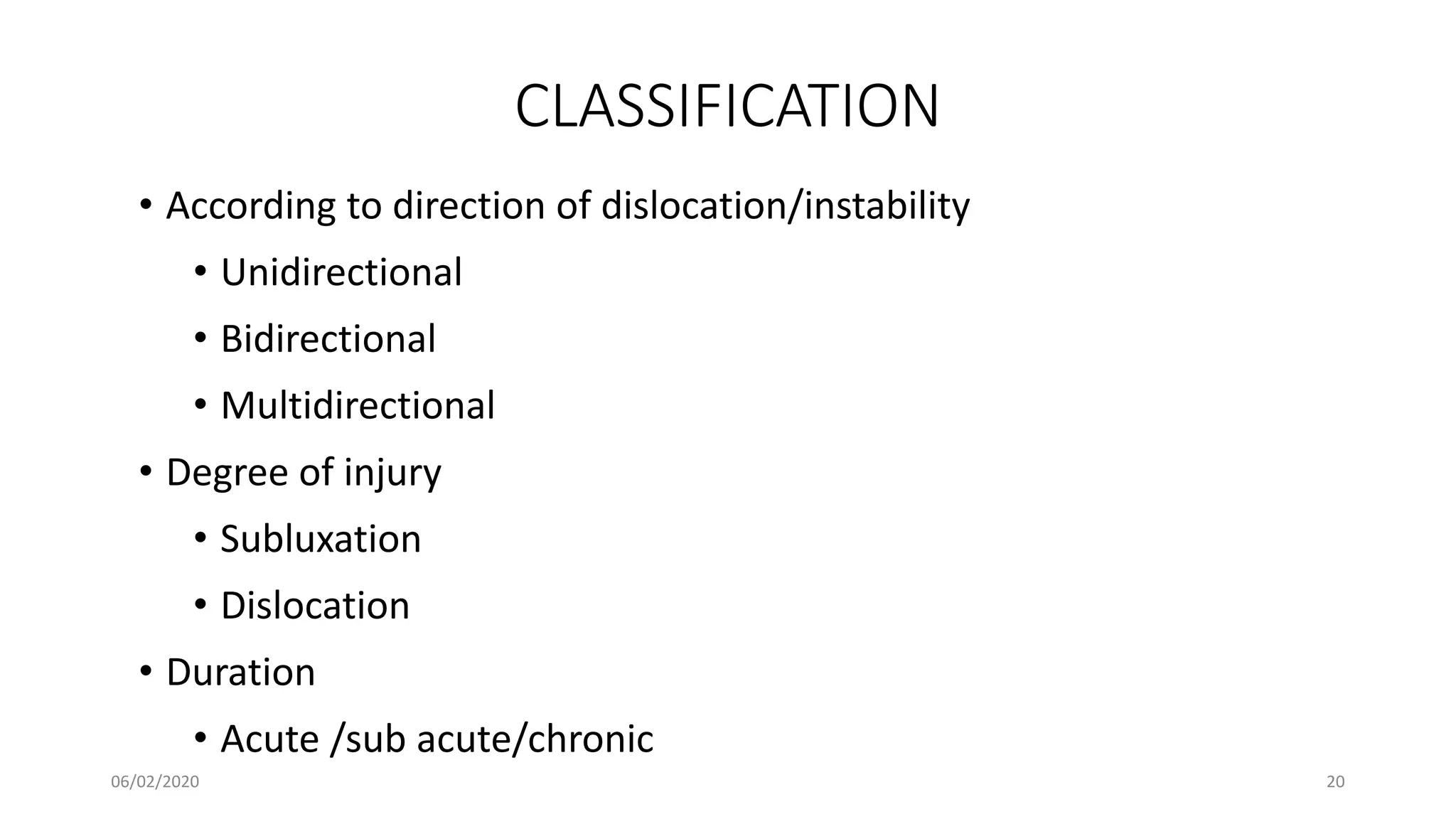 CLASSIFICATION
• According to direction of dislocation/instability
• Unidirectional
• Bidirectional
• Multidirectional
• Degree of injury
• Subluxation
• Dislocation
• Duration
• Acute /sub acute/chronic
06/02/2020 20
 