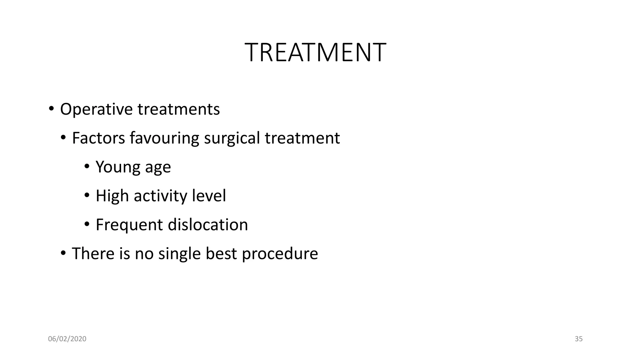TREATMENT
• Operative treatments
• Factors favouring surgical treatment
• Young age
• High activity level
• Frequent dislocation
• There is no single best procedure
06/02/2020 35
 