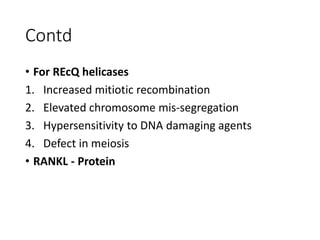 Contd
• For REcQ helicases
1. Increased mitiotic recombination
2. Elevated chromosome mis-segregation
3. Hypersensitivity to DNA damaging agents
4. Defect in meiosis
• RANKL - Protein
 