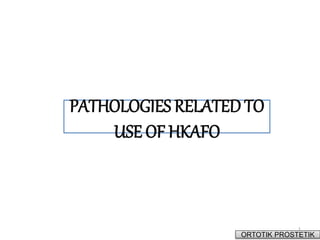 1
ORTOTIK PROSTETIK
PATHOLOGIES RELATED TO
USE OF HKAFO
 