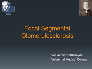 Focal Segmental
Glomerulosclerosis
Venkatesh Karthikeyan,
Velammal Medical College
 