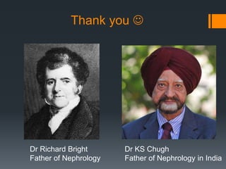 Thank you 
Dr Richard Bright
Father of Nephrology
Dr KS Chugh
Father of Nephrology in India
 