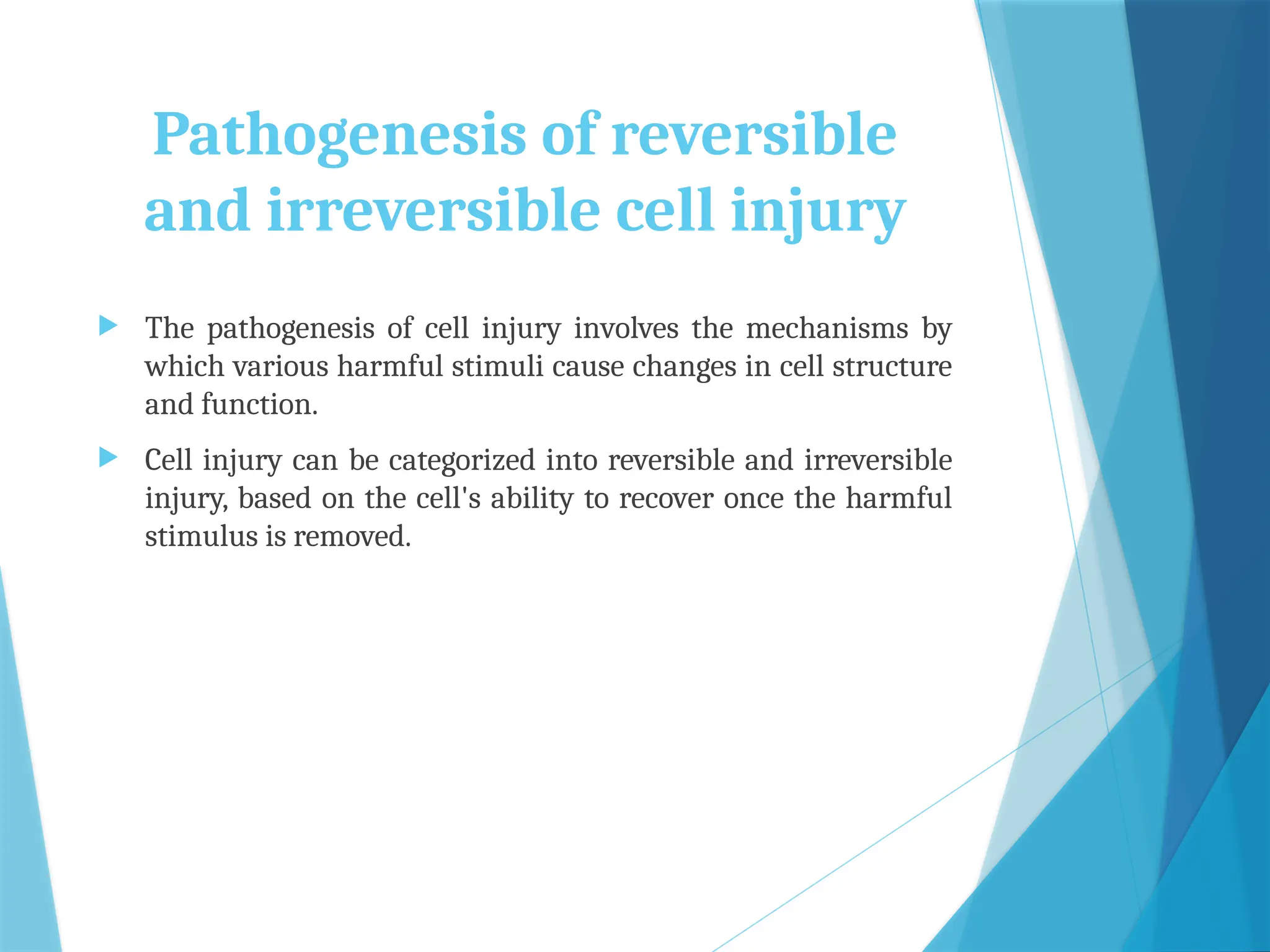 Pathogenesis of reversible
and irreversible cell injury
 The pathogenesis of cell injury involves the mechanisms by
which various harmful stimuli cause changes in cell structure
and function.
 Cell injury can be categorized into reversible and irreversible
injury, based on the cell's ability to recover once the harmful
stimulus is removed.
 