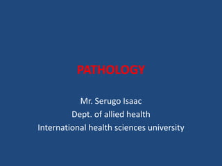PATHOLOGY
Mr. Serugo Isaac
Dept. of allied health
International health sciences university
 