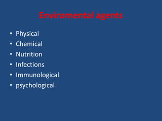 Enviromental agents
• Physical
• Chemical
• Nutrition
• Infections
• Immunological
• psychological
 