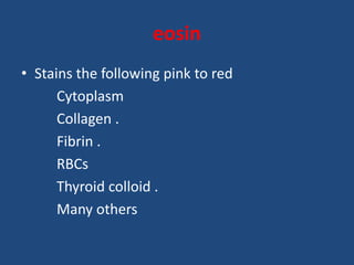 eosin
• Stains the following pink to red
Cytoplasm
Collagen .
Fibrin .
RBCs
Thyroid colloid .
Many others
 