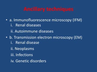 Ancillary techniques
• a. Immunofluorescence microscopy (IFM)
i. Renal diseases
ii. Autoimmune diseases
• b. Transmission electron microscopy (EM)
i. Renal disease
ii. Neoplasms
iii. Infections
iv. Genetic disorders
 