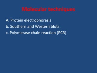 Molecular techniques
A. Protein electrophoresis
b. Southern and Western blots
c. Polymerase chain reaction (PCR)
 