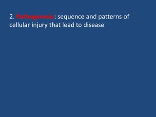 2. Pathogenesis: sequence and patterns of
cellular injury that lead to disease
 