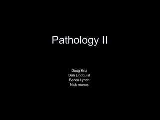 Pathology II Doug Kriz  Dan Lindquist  Becca Lynch  Nick manos  