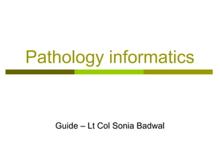 Pathology informatics
Guide – Lt Col Sonia Badwal
 