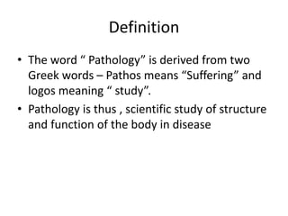 Definition
• The word “ Pathology” is derived from two
Greek words – Pathos means “Suffering” and
logos meaning “ study”.
...