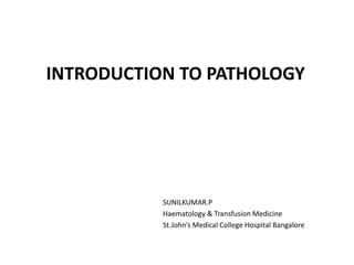 INTRODUCTION TO PATHOLOGY
SUNILKUMAR.P
Haematology & Transfusion Medicine
St.John’s Medical College Hospital Bangalore
 