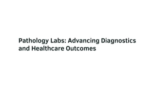 Pathology Labs: Advancing Diagnostics
and Healthcare Outcomes
 