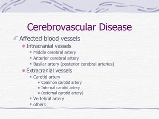 Cerebrovascular Disease Affected blood vessels Intracranial vessels Middle cerebral artery Anterior cerebral artery Basilar artery (posterior cerebral arteries) Extracranial vessels Carotid artery Common carotid artery Internal carotid artery (external carotid artery) Vertebral artery others 