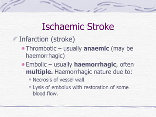 Ischaemic Stroke Infarction (stroke) Thrombotic – usually  anaemic  (may be haemorrhagic) Embolic – usually  haemorrhagic , often  multiple.  Haemorrhagic nature due to: Necrosis of vessel wall Lysis of embolus with restoration of some blood flow.  