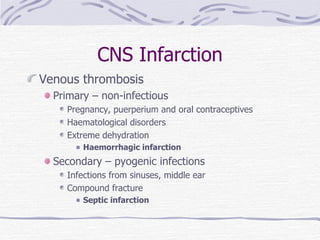 CNS Infarction Venous thrombosis Primary – non-infectious Pregnancy, puerperium and oral contraceptives Haematological disorders Extreme dehydration Haemorrhagic infarction Secondary – pyogenic infections Infections from sinuses, middle ear Compound fracture Septic infarction 