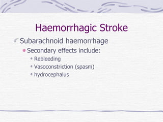Haemorrhagic Stroke Subarachnoid haemorrhage Secondary effects include: Rebleeding Vasoconstriction (spasm) hydrocephalus 