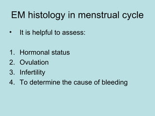 EM histology in menstrual cycle
• It is helpful to assess:
1. Hormonal status
2. Ovulation
3. Infertility
4. To determine the cause of bleeding
 