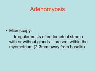Adenomyosis
• Microscopy:
Irregular nests of endometrial stroma
with or without glands – present within the
myometrium (2-3mm away from basalis)
 