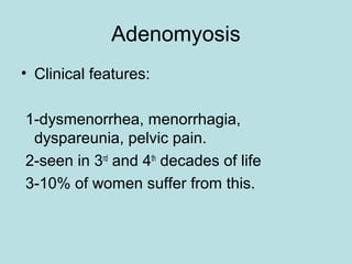 Adenomyosis
• Clinical features:
1-dysmenorrhea, menorrhagia,
dyspareunia, pelvic pain.
2-seen in 3rd
and 4th
decades of life
3-10% of women suffer from this.
 
