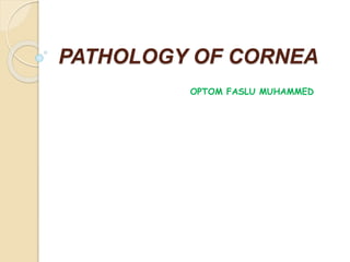 PATHOLOGY OF CORNEA
OPTOM FASLU MUHAMMED
 