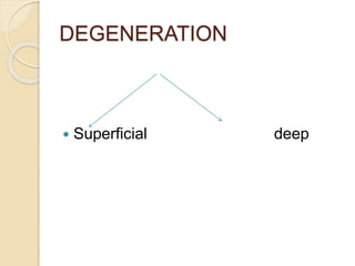 DEGENERATION
 Superficial deep
 