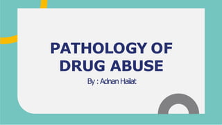 PATHOLOGY OF
DRUG ABUSE
By :AdnanHailat
 