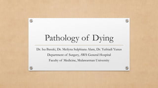 Pathology of Dying
Dr. Isa Basuki, Dr. Meilyna Sulphiana Alam, Dr. Yufriadi Yunus
Department of Surgery, AWS General Hospital
Faculty of Medicine, Mulawarman University
 