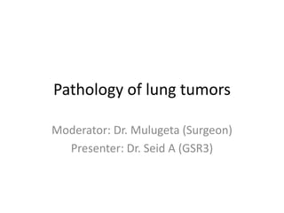 Pathology of lung tumors
Moderator: Dr. Mulugeta (Surgeon)
Presenter: Dr. Seid A (GSR3)
 