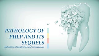 PATHOLOGY OF
PULP AND ITS
SEQUELS
Definition, classification and consequences
 