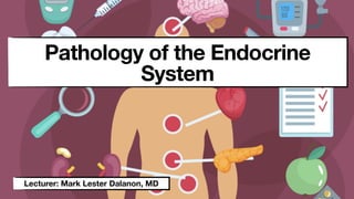 Lecturer: Mark Lester Dalanon, MD
Pathology of the Endocrine
System
 