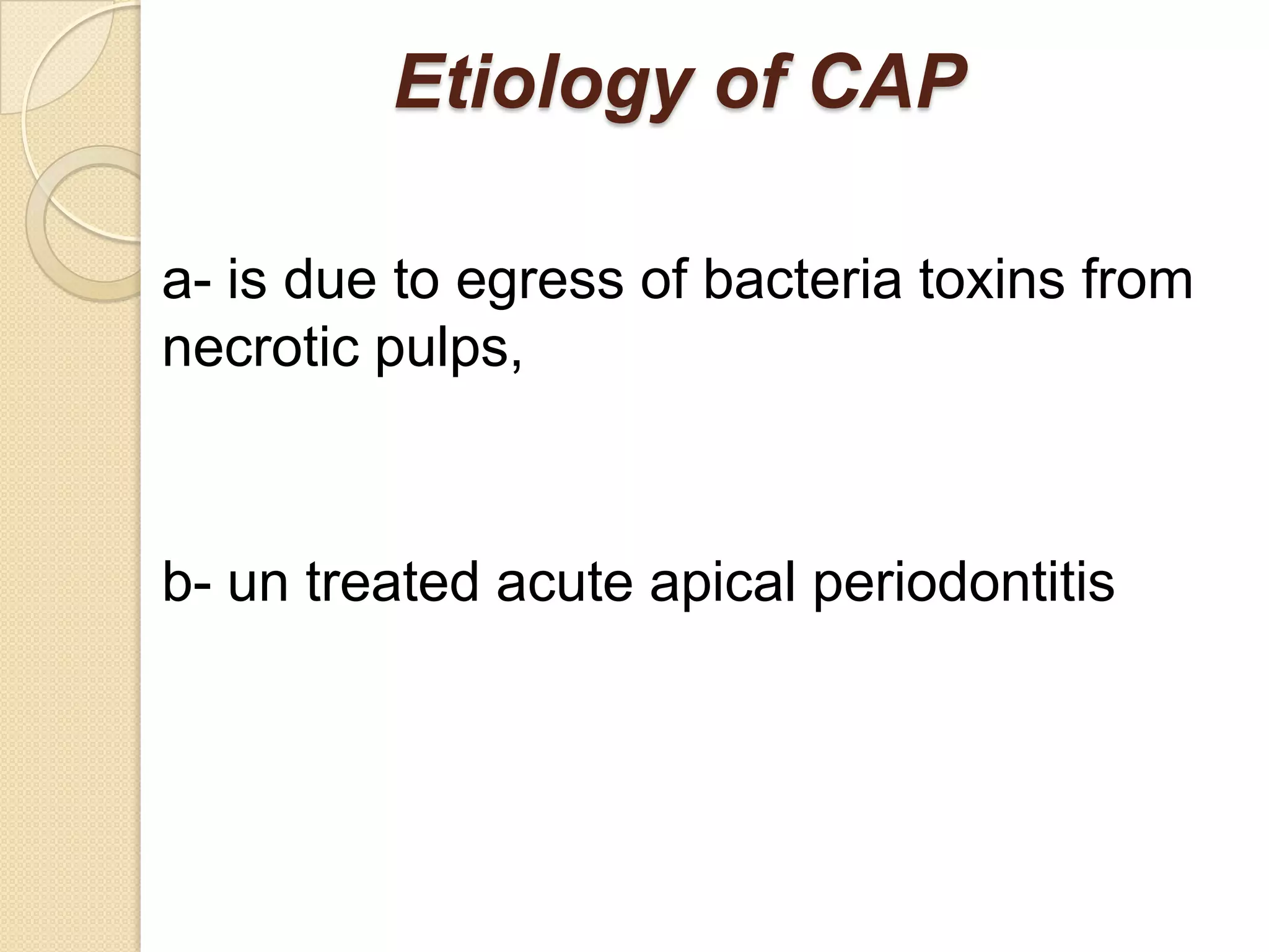 Etiology of CAP

a- is due to egress of bacteria toxins from
necrotic pulps,



b- un treated acute apical periodontitis
 