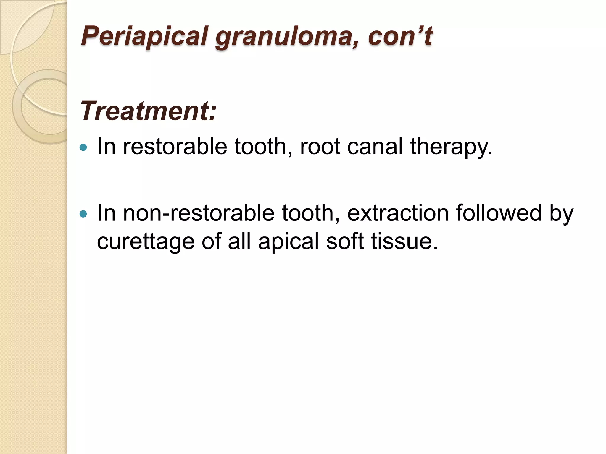 Periapical granuloma, con’t

Treatment:
   In restorable tooth, root canal therapy.

   In non-restorable tooth, extraction followed by
    curettage of all apical soft tissue.
 