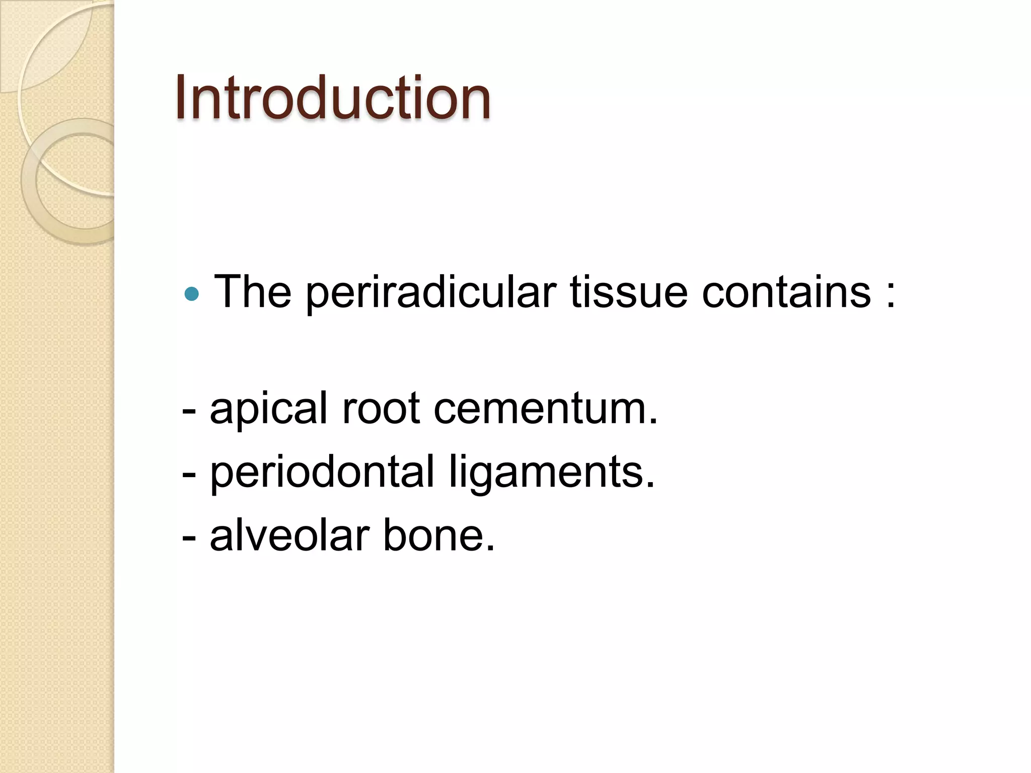 Introduction


   The periradicular tissue contains :

- apical root cementum.
- periodontal ligaments.
- alveolar bone.
 