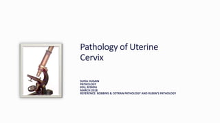 SUFIA HUSAIN
PATHOLOGY
KSU, RIYADH
MARCH 2018
REFERENCE: ROBBINS & COTRAN PATHOLOGY AND RUBIN’S PATHOLOGY
Pathology of Uterine
Cervix
 