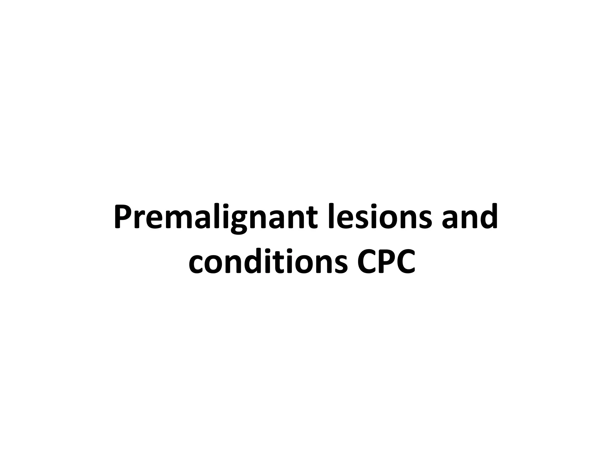 Premalignant lesions and
    conditions CPC
 