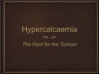 Hypercalcaemia
The Hunt for the Tumour
 