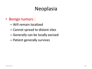 Neoplasia
• Benign tumors :
– Will remain localized
– Cannot spread to distant sites
– Generally can be locally excised
– Patient generally survives
2/21/2023 192
 