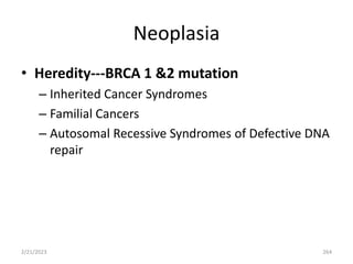 Neoplasia
• Heredity---BRCA 1 &2 mutation
– Inherited Cancer Syndromes
– Familial Cancers
– Autosomal Recessive Syndromes of Defective DNA
repair
2/21/2023 264
 