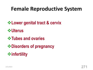 Female Reproductive System
Lower genital tract & cervix
Uterus
Tubes and ovaries
Disorders of pregnancy
infertility
2/21/2023
271
 