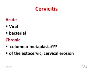 Cervicitis
Acute
 Viral
 bacterial
Chronic
 columnar metaplasia???
 of the extocervic, cervical erosion
2/21/2023
284
 