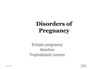 Disorders of
Pregnancy
Ectopic pregnancy
Abortion
Trophoblastic tumors
2/21/2023
290
 