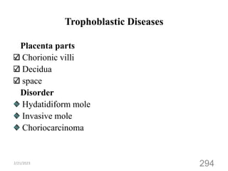 Trophoblastic Diseases
Placenta parts
Chorionic villi
Decidua
space
Disorder
Hydatidiform mole
Invasive mole
Choriocarcinoma
2/21/2023
294
 