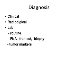 Diagnosis
• Clinical
• Radioolgical
• Lab
- routine
- FNA , true-cut, biopsy
- tumor markers
 